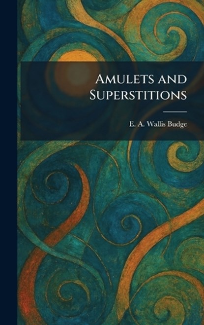 Amulets and Superstitions, E A Wallis Budge - Gebonden - 9781025452708