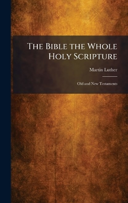 The Bible the Whole Holy Scripture, Martin Luther - Gebonden - 9781025488066