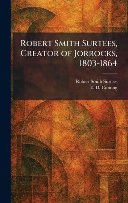 Robert Smith Surtees, Creator of Jorrocks, 1803-1864, Robert Smith Surtees ; E D Cuming - Gebonden - 9781025495187