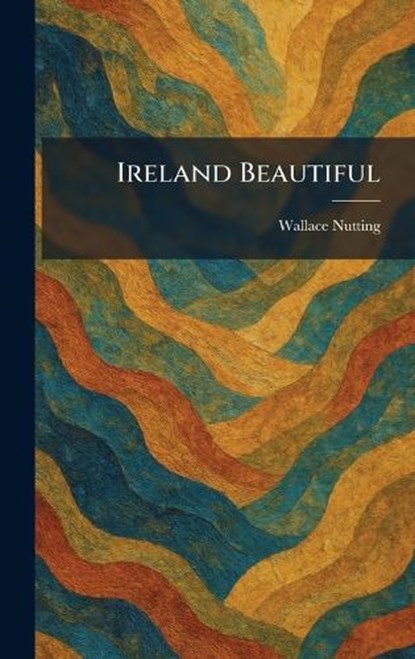 Ireland Beautiful, Wallace Nutting - Gebonden - 9781025505213
