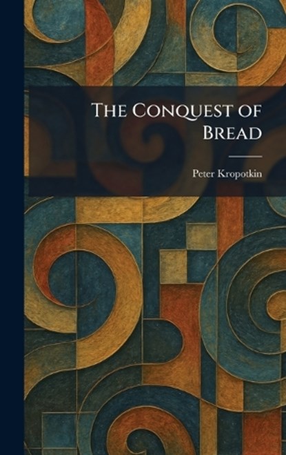 The Conquest of Bread, Peter Kropotkin - Gebonden - 9781025567747