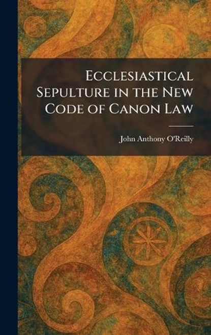 Ecclesiastical Sepulture in the New Code of Canon Law, John Anthony O'Reilly - Gebonden - 9781025617473