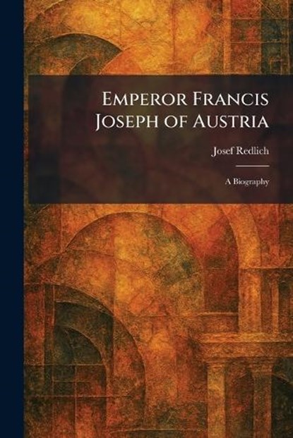 Emperor Francis Joseph of Austria, Josef Redlich - Paperback - 9781025633206