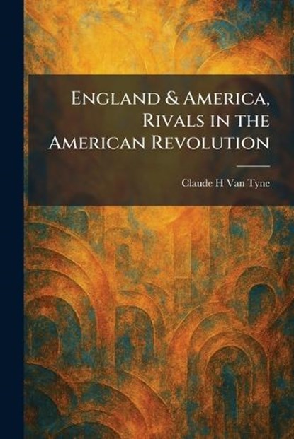 England & America, Rivals in the American Revolution, Claude Halstead Van Tyne - Paperback - 9781025633909