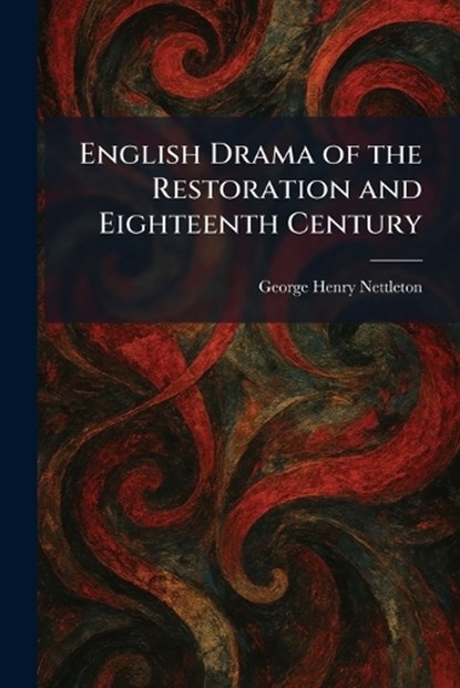 English Drama of the Restoration and Eighteenth Century, George Henry Nettleton - Paperback - 9781025634289