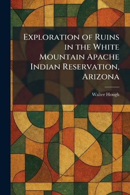 Exploration of Ruins in the White Mountain Apache Indian Reservation, Arizona, Walter Hough - Paperback - 9781025645155