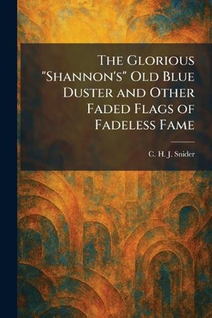 The Glorious "Shannon's" Old Blue Duster and Other Faded Flags of Fadeless Fame, C H J Snider - Paperback - 9781025683591