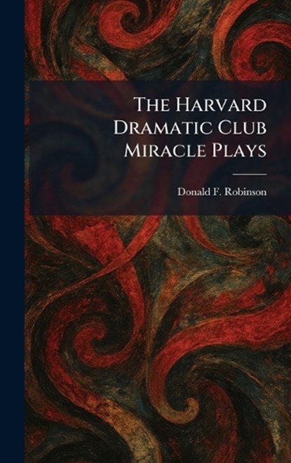 The Harvard Dramatic Club Miracle Plays, Donald F Robinson - Gebonden - 9781025698533