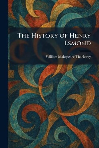The History of Henry Esmond, William Makepeace Thackeray - Paperback - 9781025717340