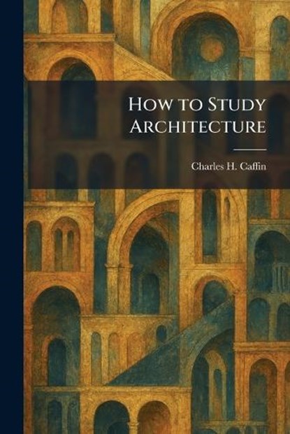 How to Study Architecture, Charles H Caffin - Paperback - 9781025727936