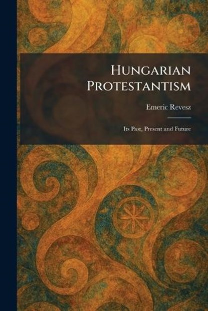 Hungarian Protestantism, Emeric Revesz - Paperback - 9781025728278