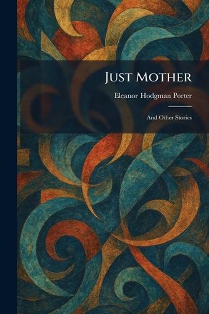 Just Mother, Eleanor Hodgman Porter - Paperback - 9781025766560