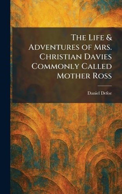 The Life & Adventures of Mrs. Christian Davies Commonly Called Mother Ross, Daniel Defoe - Gebonden - 9781025796024