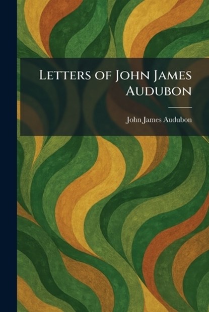 Letters of John James Audubon, John James Audubon - Paperback - 9781025796536