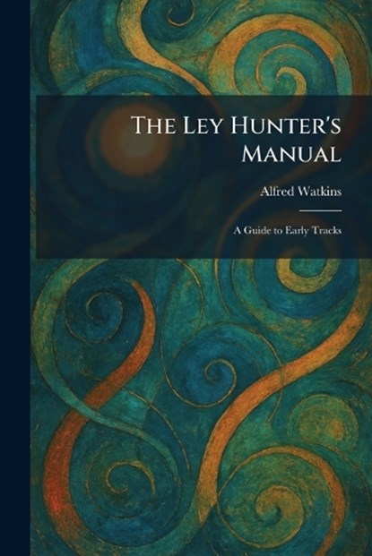 The Ley Hunter's Manual, Alfred Watkins - Paperback - 9781025798363
