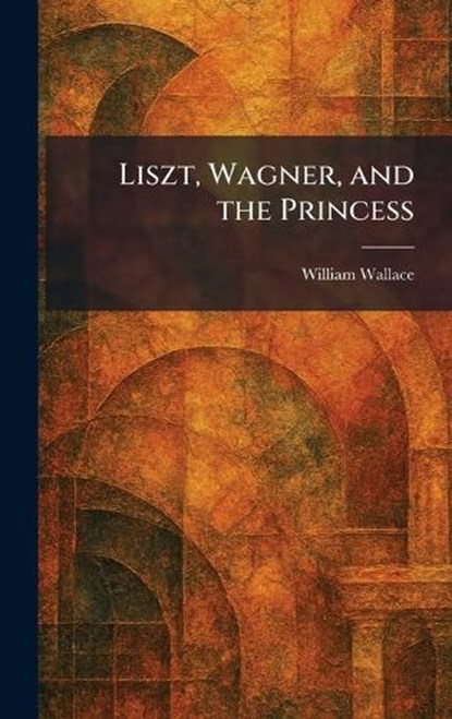 Liszt, Wagner, and the Princess, William Wallace - Gebonden - 9781025804927