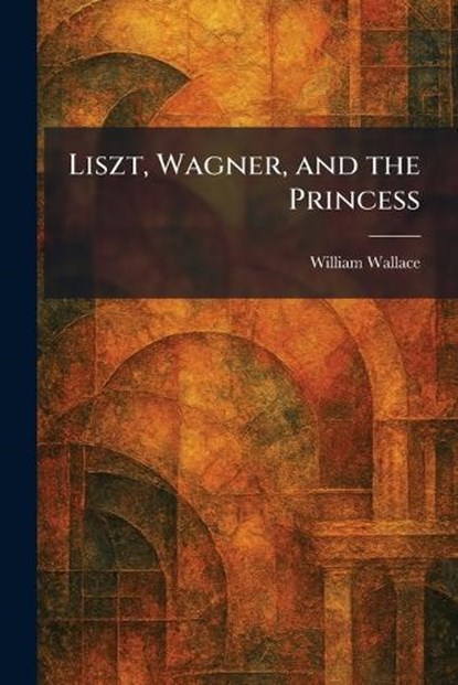 Liszt, Wagner, and the Princess, William Wallace - Paperback - 9781025807393