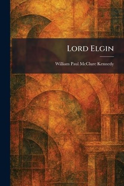 Lord Elgin, William Paul McClure Kennedy - Paperback - 9781025814643