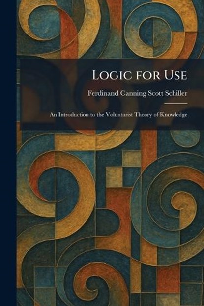 Logic for Use, Ferdinand Canning Scott Schiller - Paperback - 9781025815992