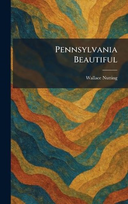 Pennsylvania Beautiful, Wallace Nutting - Gebonden - 9781025896205