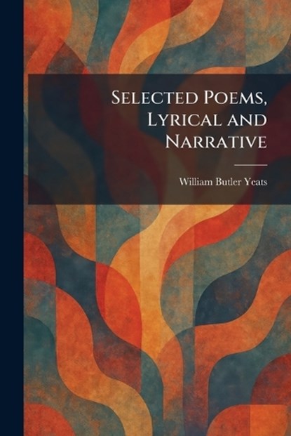 Selected Poems, Lyrical and Narrative, William Butler Yeats - Paperback - 9781025976907