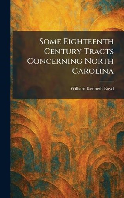 Some Eighteenth Century Tracts Concerning North Carolina, William Kenneth Boyd - Gebonden - 9781025994437