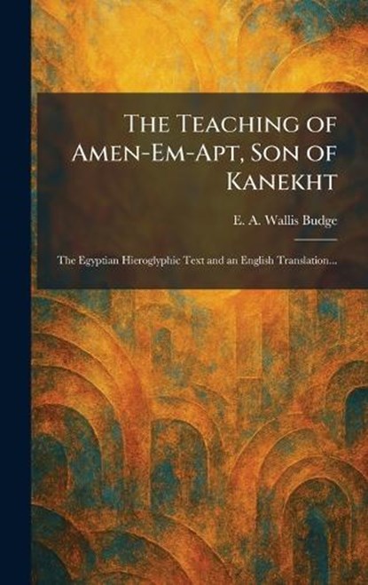 The Teaching of Amen-Em-Apt, Son of Kanekht, E a Wallis Budge - Gebonden - 9781026026342