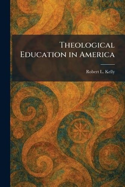 Theological Education in America, Robert L Kelly - Paperback - 9781026036600