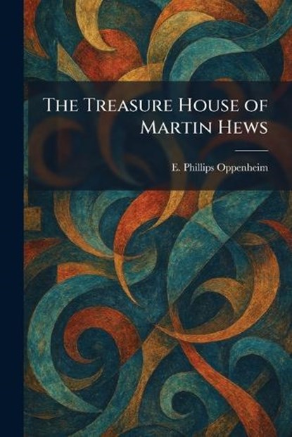 The Treasure House of Martin Hews, E Phillips Oppenheim - Paperback - 9781026049938