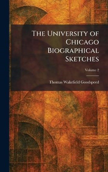 The University of Chicago Biographical Sketches, Thomas Wakefield Goodspeed - Gebonden - 9781026061596