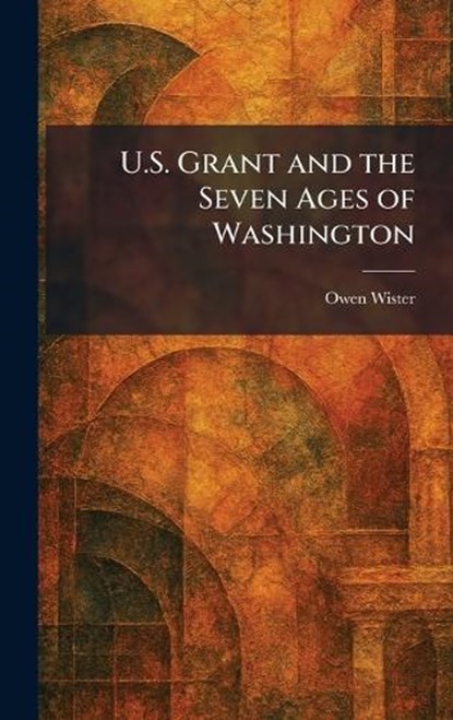 U.S. Grant and the Seven Ages of Washington, Owen Wister - Gebonden - 9781026064085