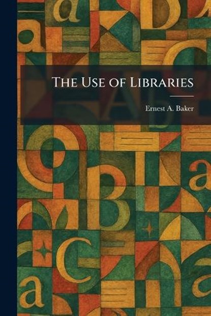The Use of Libraries, Ernest a Baker - Paperback - 9781026067659