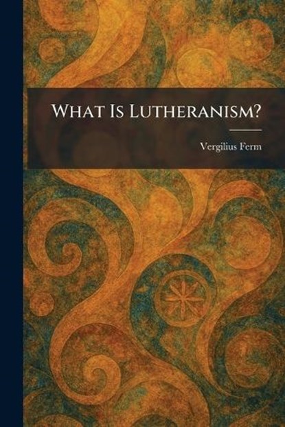 What Is Lutheranism?, Vergilius Ferm - Paperback - 9781026083000