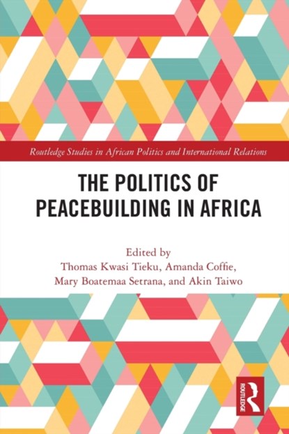 The Politics of Peacebuilding in Africa, THOMAS KWASI (UNIVERSITY OF WESTERN ONTARIO,  Canada) Tieku ; Amanda (University of Ghana, Ghana) Coffie ; Mary (University of Ghana, Ghana) Boatemaa Setrana ; Akin (University of Western Ontario, Canada) Taiwo - Paperback - 9781032034959