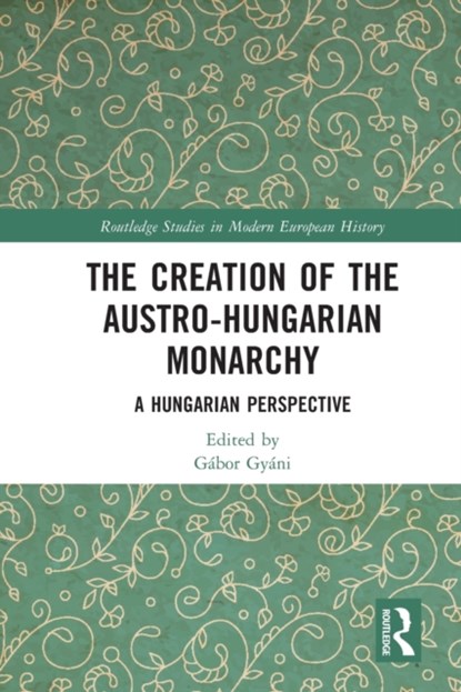 The Creation of the Austro-Hungarian Monarchy, GABOR (CENTRAL EUROPEAN UNIVERSITY,  Hungary) Gyani - Paperback - 9781032049168