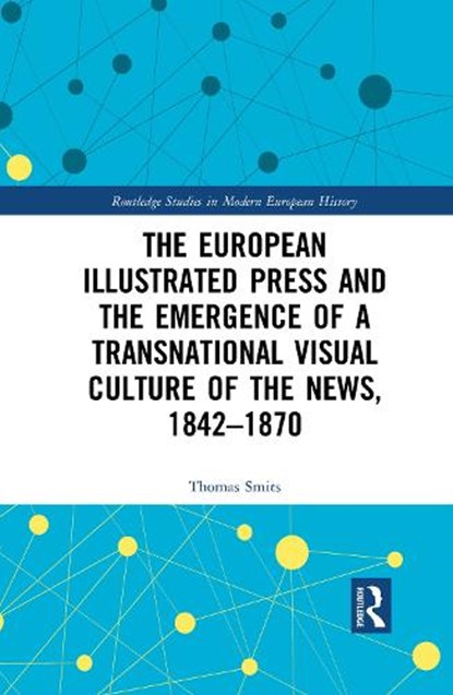 The European Illustrated Press and the Emergence of a Transnational Visual Culture of the News, 1842-1870, THOMAS (UTRECHT UNIVERSITY,  the Netherlands) Smits - Paperback - 9781032083018