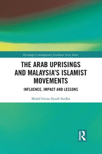 The Arab Uprisings and Malaysia's Islamist Movements, Mohd Irwan Syazli Saidin - Paperback - 9781032084770