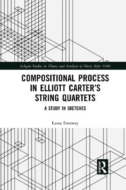 Compositional Process in Elliott Carter’s String Quartets, LAURA (EMORY UNIVERSITY,  USA) Emmery - Paperback - 9781032084848