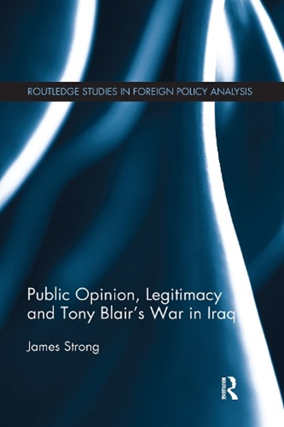 Public Opinion, Legitimacy and Tony Blair’s War in Iraq, James Strong - Paperback - 9781032097121