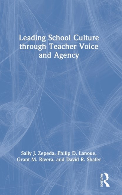 Leading School Culture through Teacher Voice and Agency, SALLY J. (UNIVERSITY OF GEORGIA,  USA) Zepeda ; Philip D. (Education Consultant, USA) Lanoue ; Grant M. (Marietta City Schools) Rivera ; David R. (Cognia) Shafer - Gebonden - 9781032111643