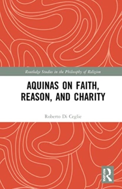 Aquinas on Faith, Reason, and Charity, ROBERTO (PONTIFICAL LATERAN UNIVERSITY,  Italy) Di Ceglie - Paperback - 9781032194080