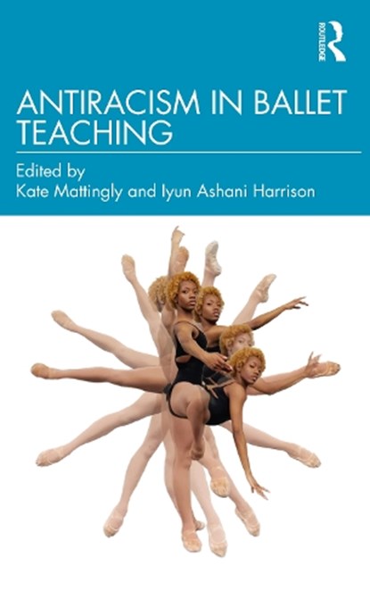 Antiracism in Ballet Teaching, Kate Mattingly ; Iyun Ashani Harrison - Paperback - 9781032254197