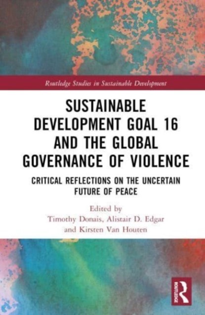 Sustainable Development Goal 16 and the Global Governance of Violence, TIMOTHY (WILFRID LAURIER UNIVERSITY,  Canada) Donais ; Alistair D. Edgar ; Kirsten Van Houten - Gebonden - 9781032270562