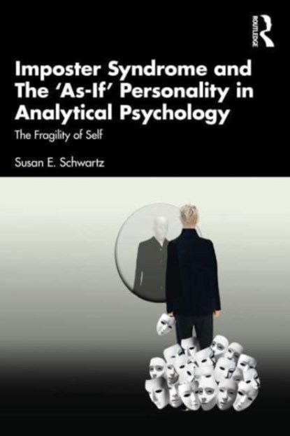 Imposter Syndrome and The ‘As-If’ Personality in Analytical Psychology, SUSAN E. (JUNGIAN ANALYST,  USA; IAAP, APA, NMSJA) Schwartz - Paperback - 9781032324807