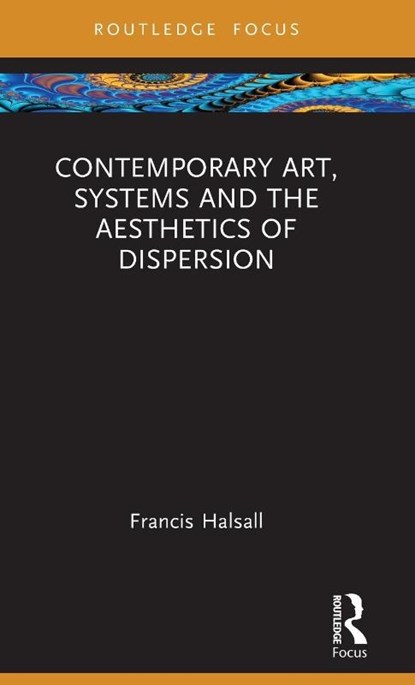 Contemporary Art, Systems and the Aesthetics of Dispersion, Francis (National College of Art and Design Halsall - Gebonden - 9781032324920