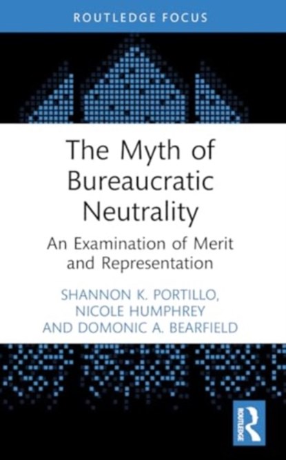 The Myth of Bureaucratic Neutrality, PORTILLO,  Shannon K. (University of Kansas, USA) ; Humphrey, Nicole (University of Miami, USA) ; Bearfield, Domonic A. (George Washington University, USA) - Paperback - 9781032345598
