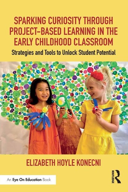 Sparking Curiosity through Project-Based Learning in the Early Childhood Classroom, Elizabeth Hoyle Konecni - Paperback - 9781032355078