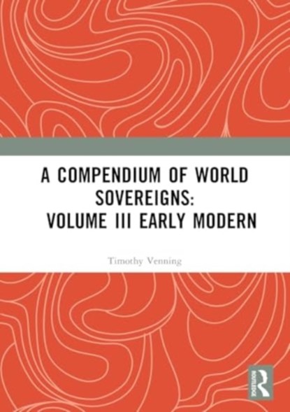 A Compendium of World Sovereigns: Volume III Early Modern, Timothy Venning - Paperback - 9781032362014