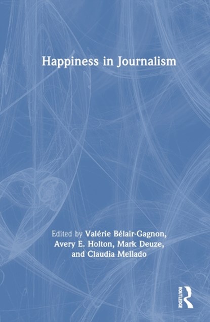 Happiness in Journalism, VALERIE BELAIR-GAGNON ; AVERY E. HOLTON ; MARK DEUZE ; CLAUDIA (PONTIFICAL CATHOLIC UNIVERSITY OF VALPARAISO,  Chile) Mellado - Gebonden - 9781032428550