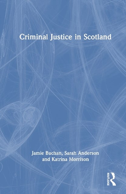 Criminal Justice in Scotland, Jamie (Edinburgh Napier University Buchan ; Sarah (Edinburgh Napier University Anderson ; Katrina (Edinburgh Napier University Morrison - Gebonden - 9781032445816